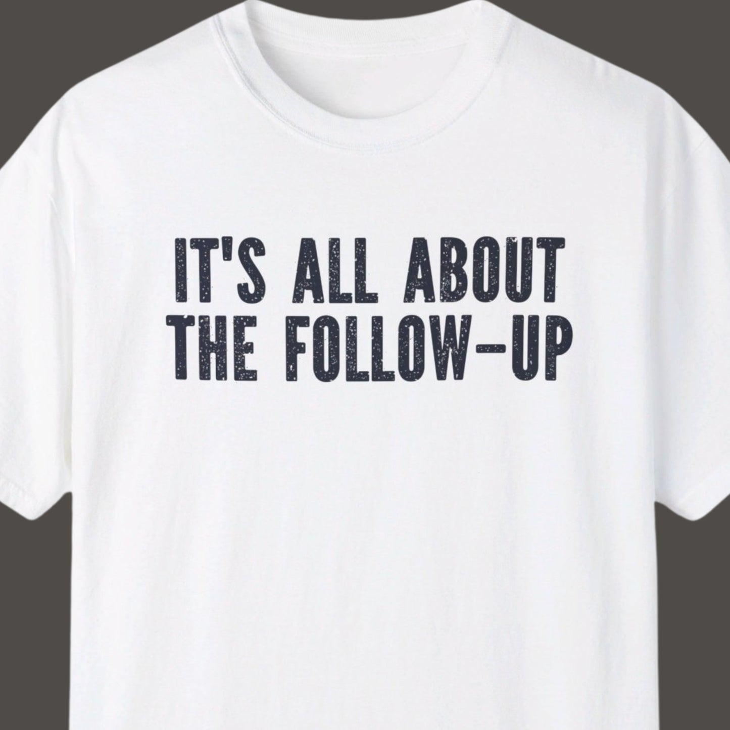 "It's All About The Follow-up" Funny T-shirt Men And Women