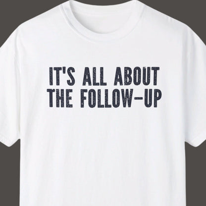 "It's All About The Follow-up" Funny T-shirt Men And Women