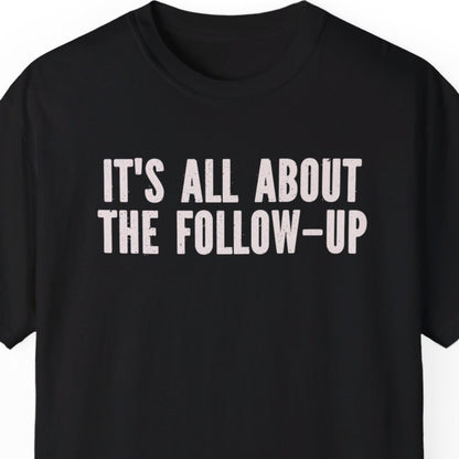 "It's All About The Follow-up" Funny T-shirt Men And Women