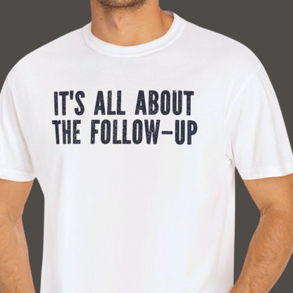 "It's All About The Follow-up" Funny T-shirt Men And Women