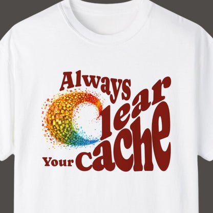 "Always Clear Your Cache" Hilarious T-shirt About Work Men And Women