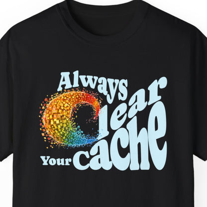 "Always Clear Your Cache" Hilarious T-shirt About Work Men And Women